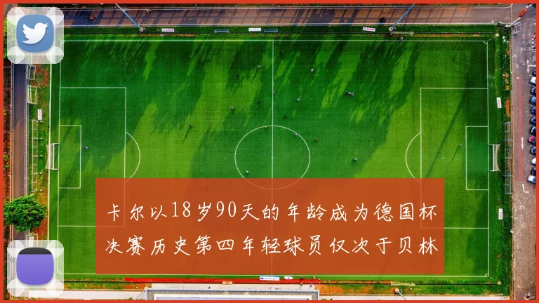 卡尔以18岁90天的年龄成为德国杯决赛历史第四年轻球员仅次于贝林等人