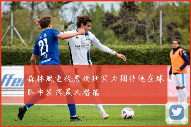 森林狼重视詹姆斯实力期待他在球队中发挥最大潜能